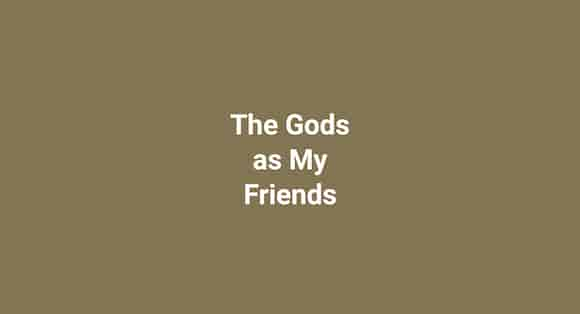 The Gods as My Friends