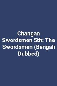 Changan Swordsmen 5th: The Swordsmen (Bengali Dubbed)