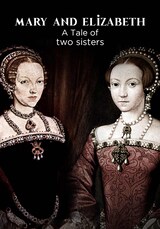 Mary And Elizabeth A Tale Of Two Sisters