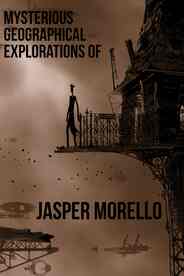 Mysterious Geographical Explorations Of Jasper Morello